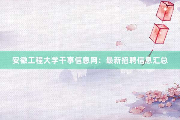 安徽工程大学干事信息网：最新招聘信息汇总