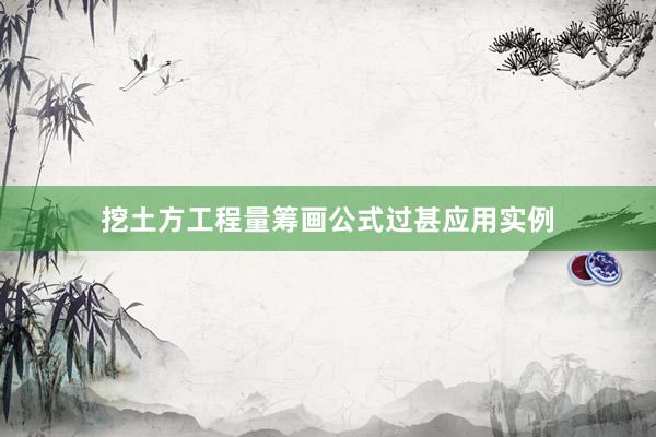 挖土方工程量筹画公式过甚应用实例