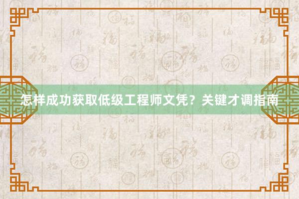 怎样成功获取低级工程师文凭？关键才调指南