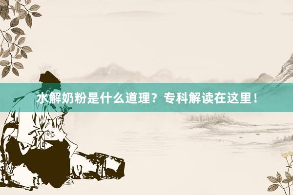 水解奶粉是什么道理？专科解读在这里！