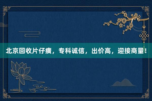 北京回收片仔癀，专科诚信，出价高，迎接商量！